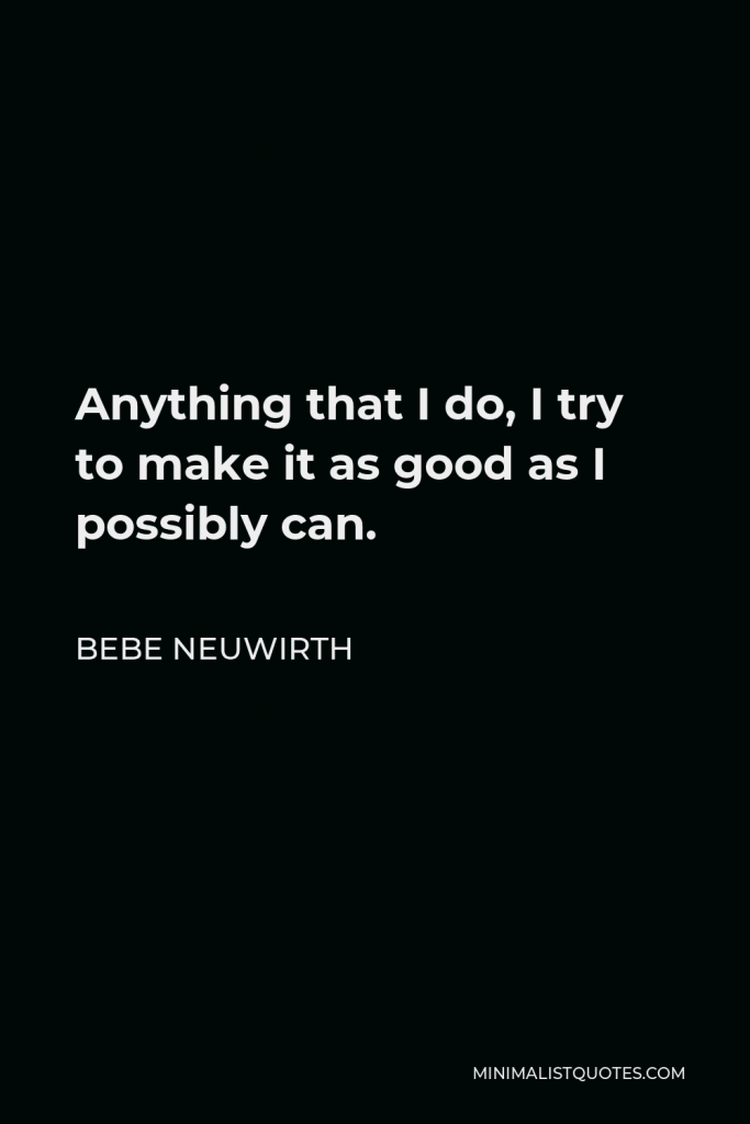 Bebe Neuwirth Quote - Anything that I do, I try to make it as good as I possibly can.