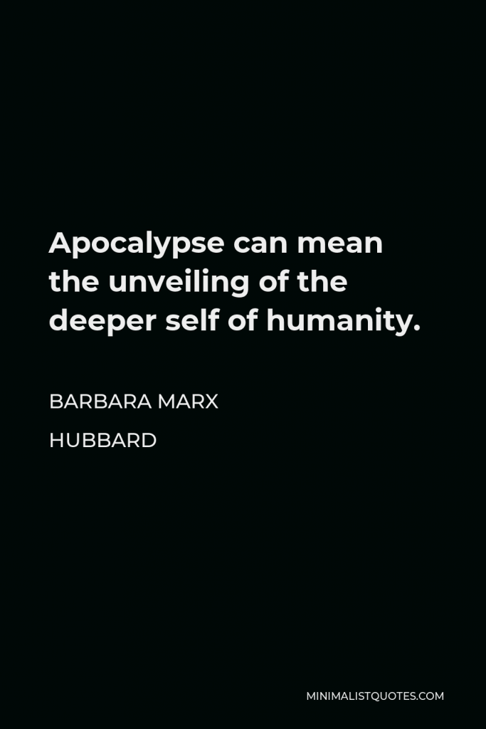 Barbara Marx Hubbard Quote - Apocalypse can mean the unveiling of the deeper self of humanity.