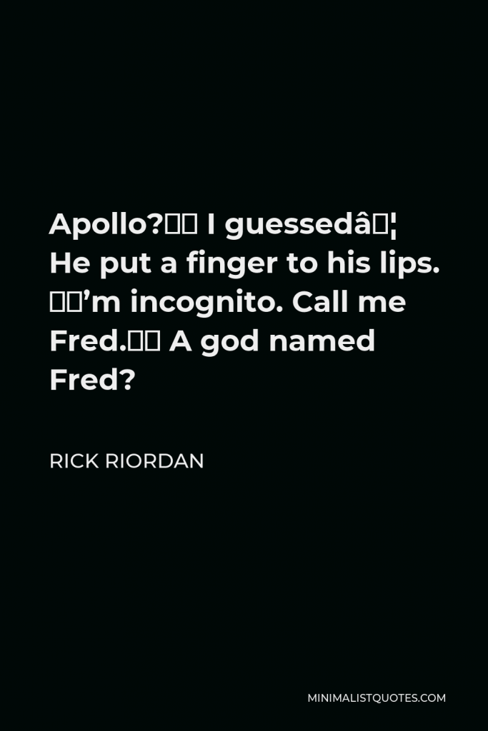 Rick Riordan Quote - Apollo?” I guessed… He put a finger to his lips. “I’m incognito. Call me Fred.” A god named Fred?