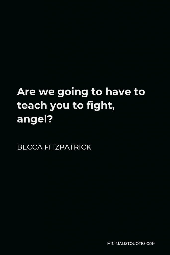Becca Fitzpatrick Quote - Are we going to have to teach you to fight, angel?