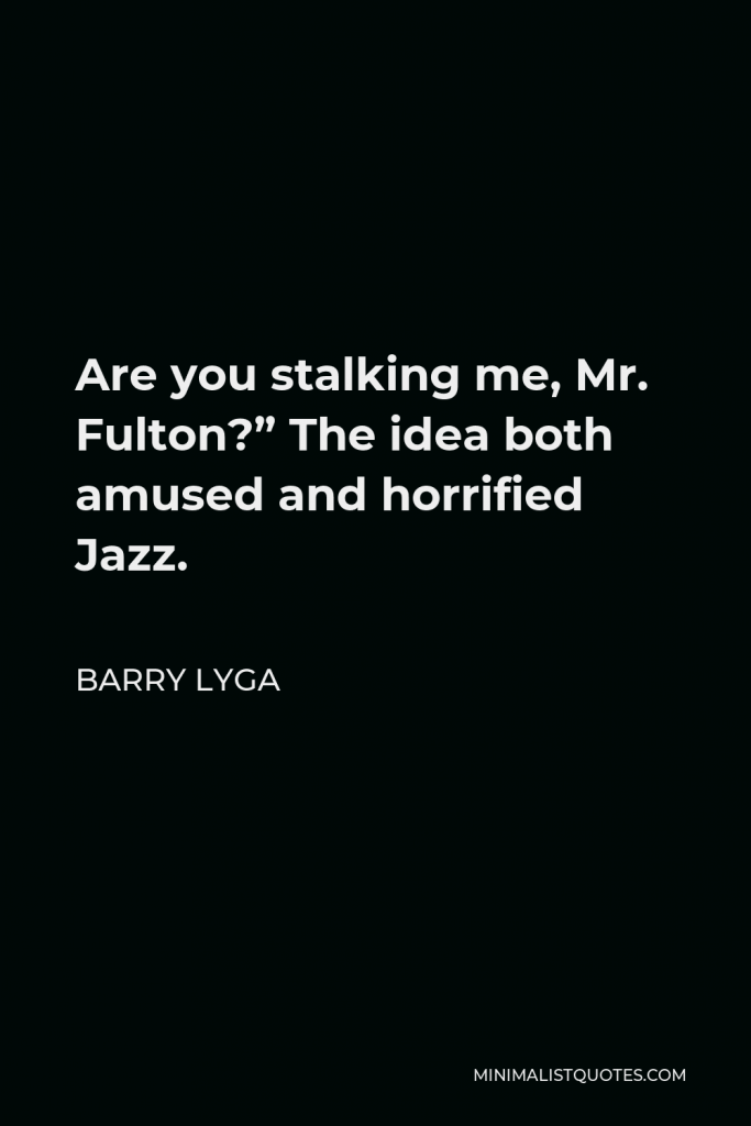 Barry Lyga Quote - Are you stalking me, Mr. Fulton?” The idea both amused and horrified Jazz.
