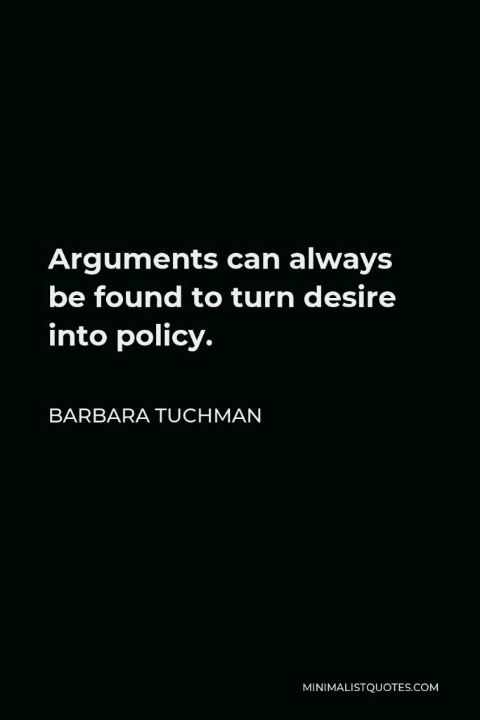 Barbara Tuchman Quote - Arguments can always be found to turn desire into policy.