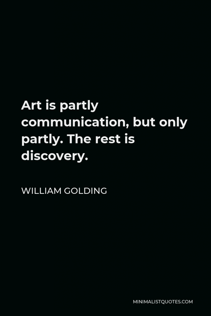 William Golding Quote - Art is partly communication, but only partly. The rest is discovery.