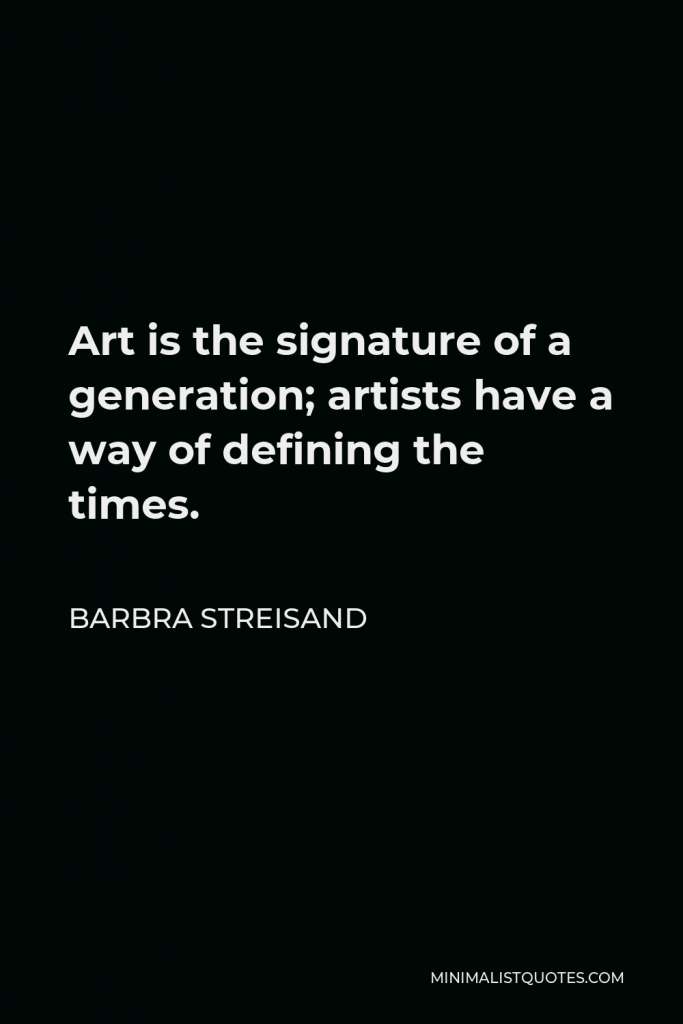 Barbra Streisand Quote - Art is the signature of a generation; artists have a way of defining the times.