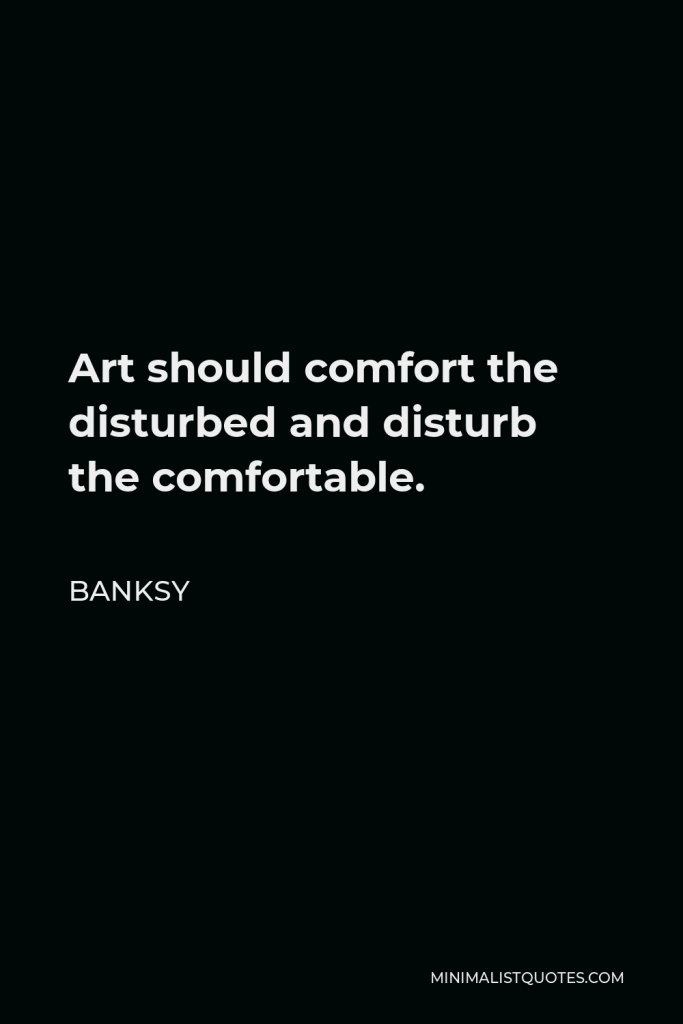 Banksy Quote - Art should comfort the disturbed and disturb the comfortable.