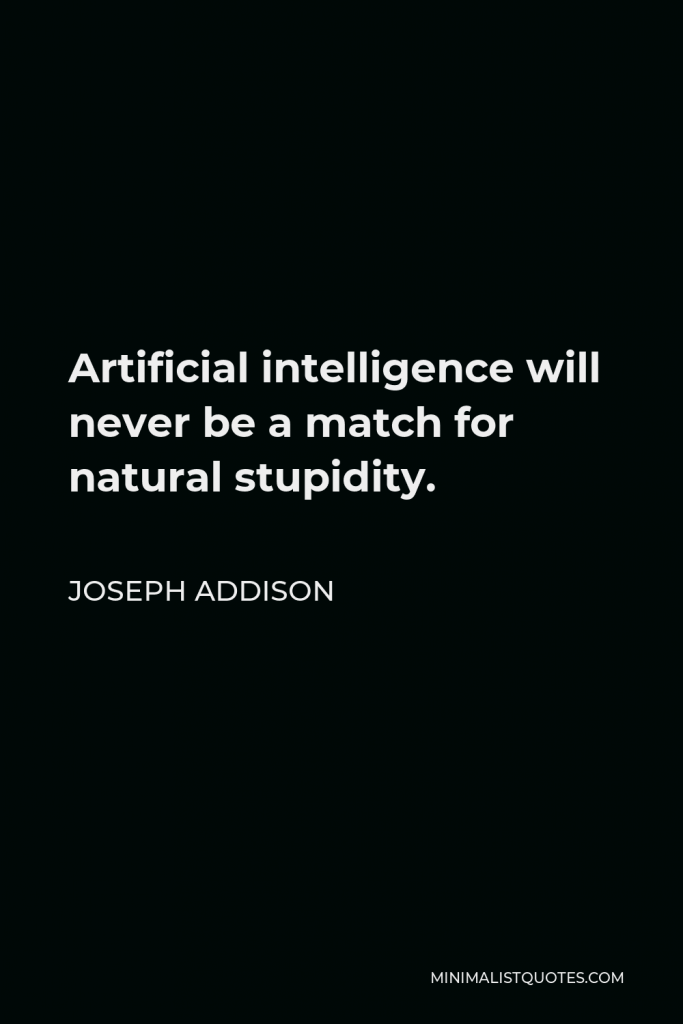 Joseph Addison Quote - Artificial intelligence will never be a match for natural stupidity.
