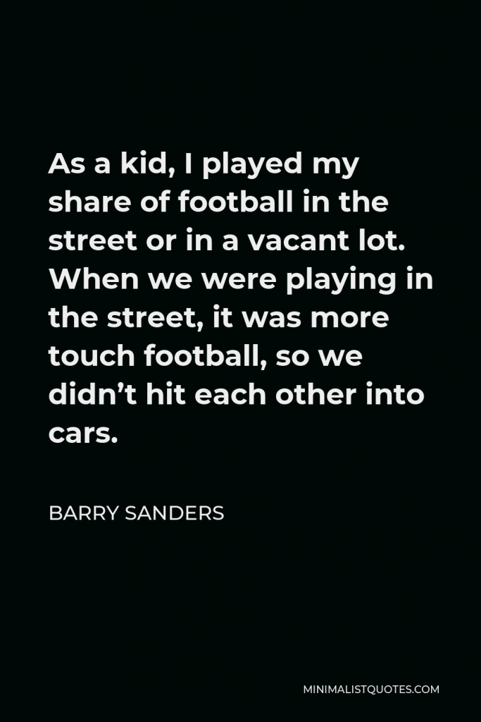 Barry Sanders Quote - As a kid, I played my share of football in the street or in a vacant lot.