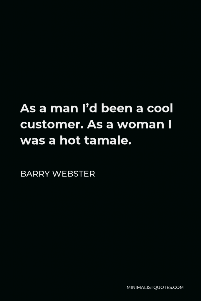 Barry Webster Quote - As a man I’d been a cool customer. As a woman I was a hot tamale.