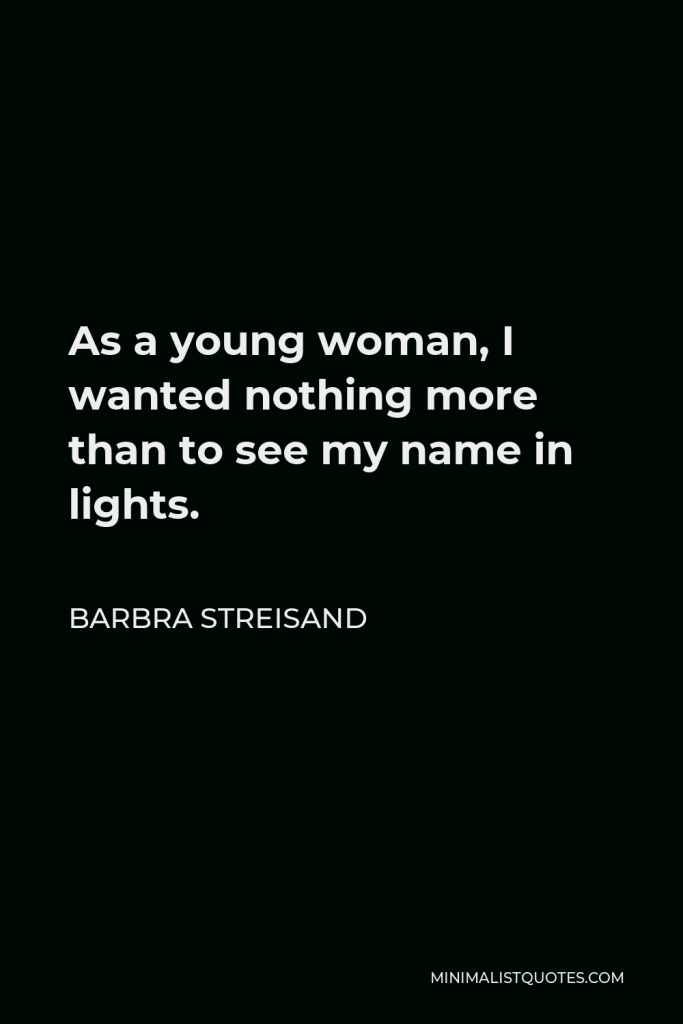 Barbra Streisand Quote - As a young woman, I wanted nothing more than to see my name in lights.