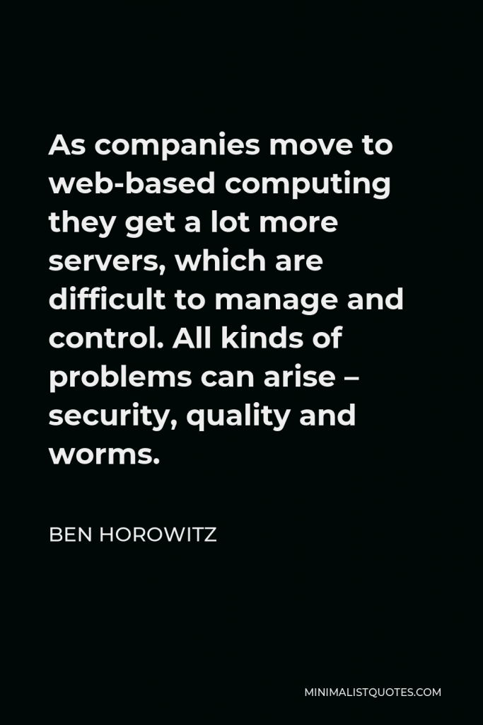 Ben Horowitz Quote - As companies move to web-based computing they get a lot more servers, which are difficult to manage and control. All kinds of problems can arise – security, quality and worms.
