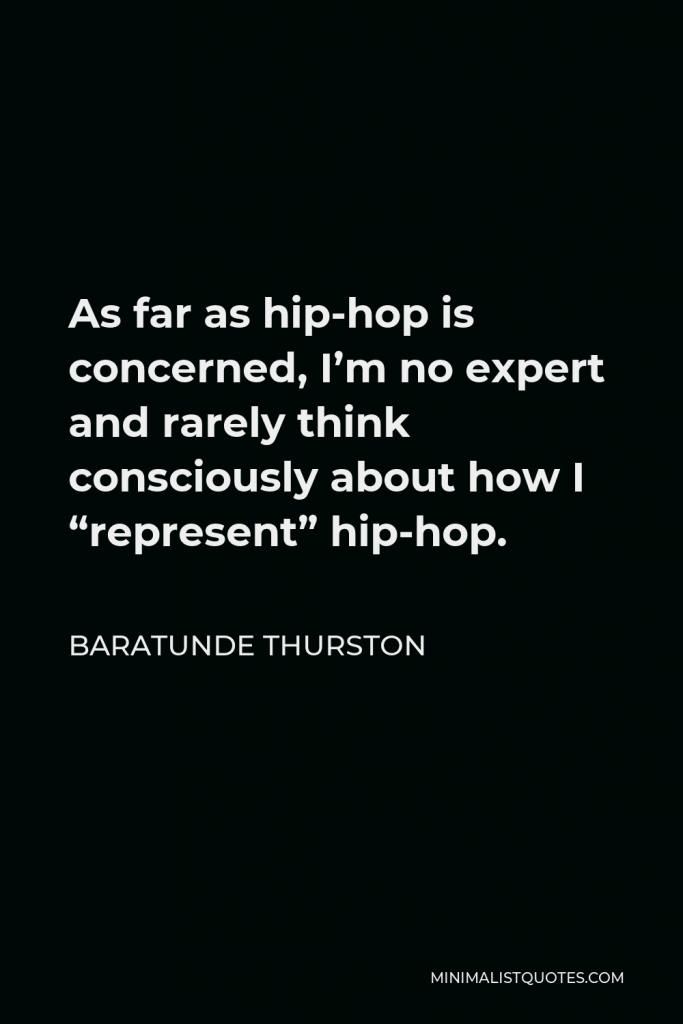 Baratunde Thurston Quote - As far as hip-hop is concerned, I’m no expert and rarely think consciously about how I “represent” hip-hop.