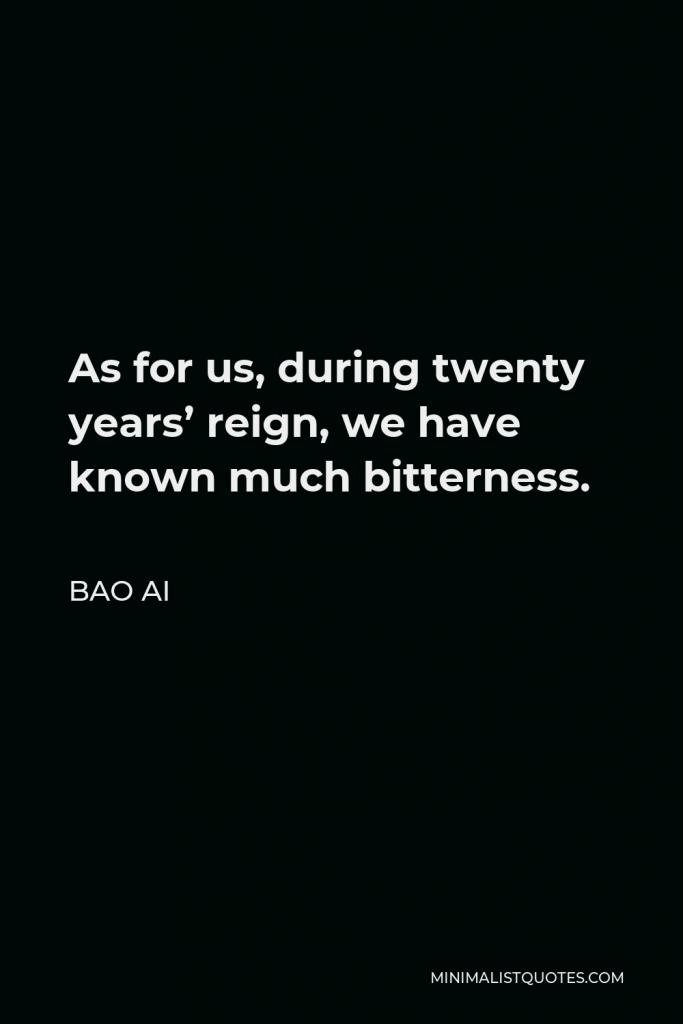 Bao Ai Quote - As for us, during twenty years’ reign, we have known much bitterness.