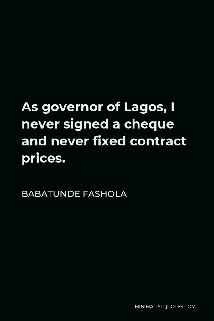 Babatunde Fashola Quote - As governor of Lagos, I never signed a cheque and never fixed contract prices.