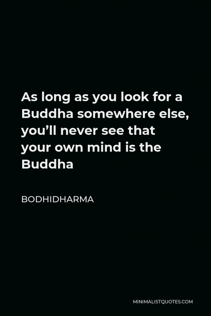 Bodhidharma Quote - As long as you look for a Buddha somewhere else, you’ll never see that your own mind is the Buddha