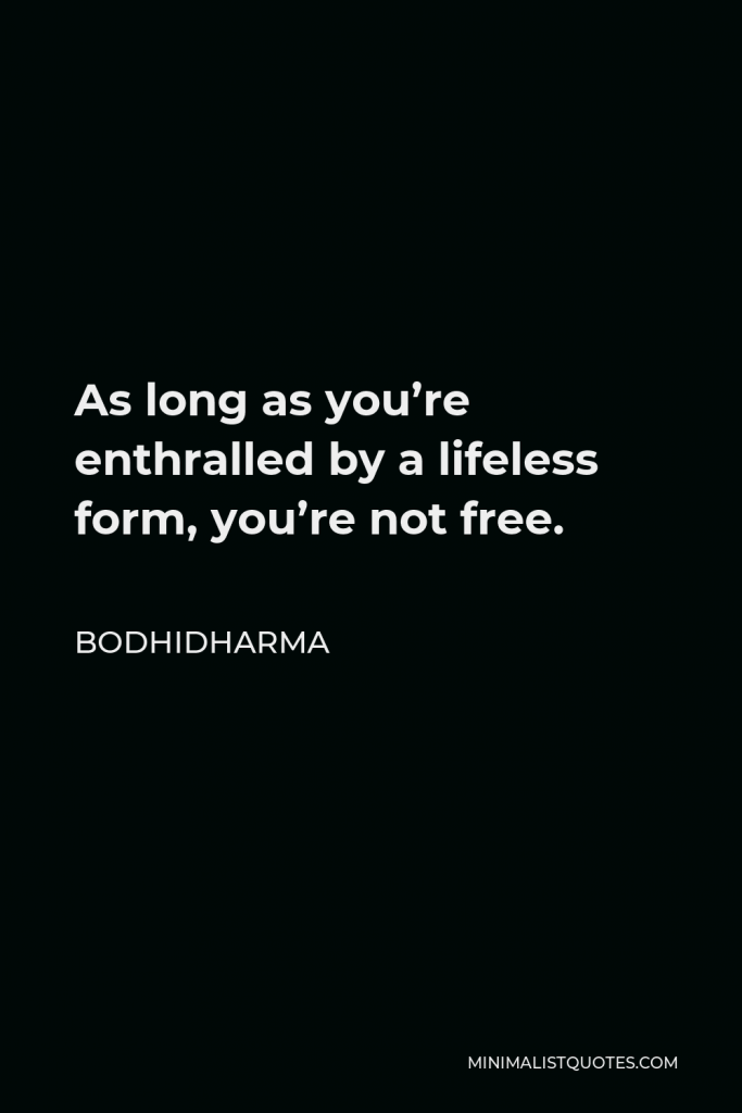 Bodhidharma Quote - As long as you’re enthralled by a lifeless form, you’re not free.