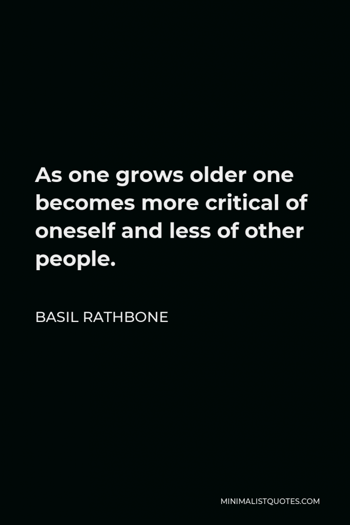 Basil Rathbone Quote - As one grows older one becomes more critical of oneself and less of other people.