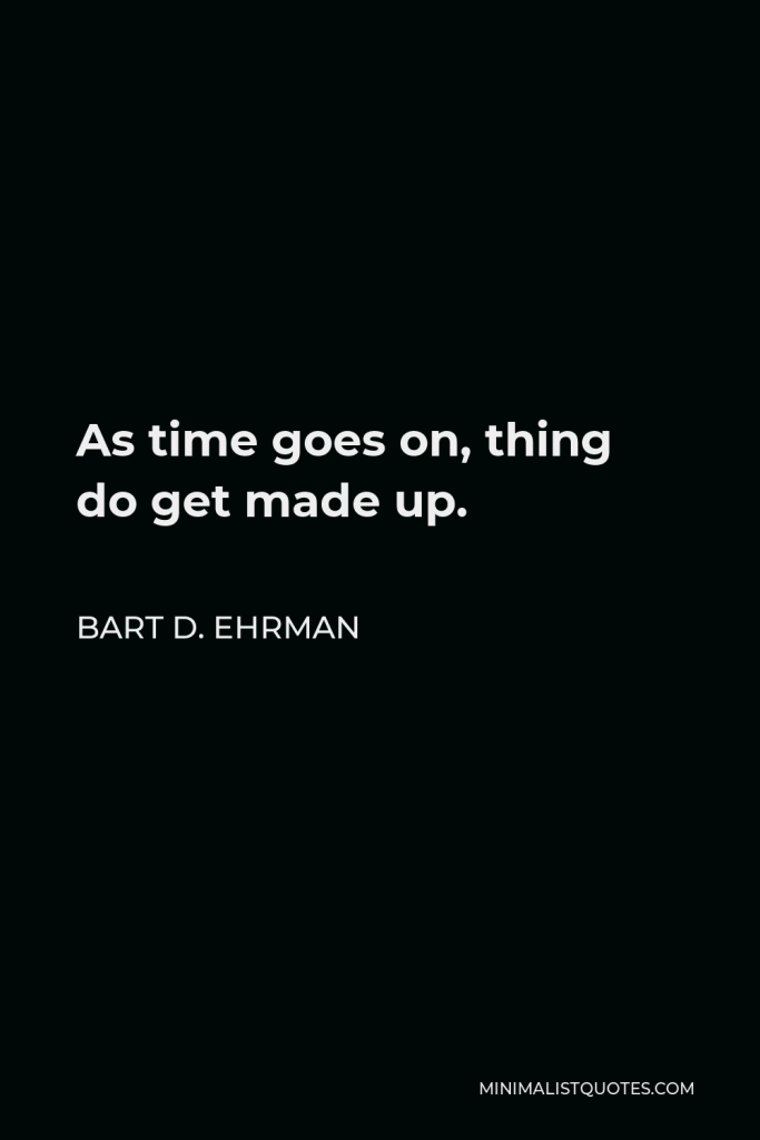 Bart D. Ehrman Quote - As time goes on, thing do get made up.