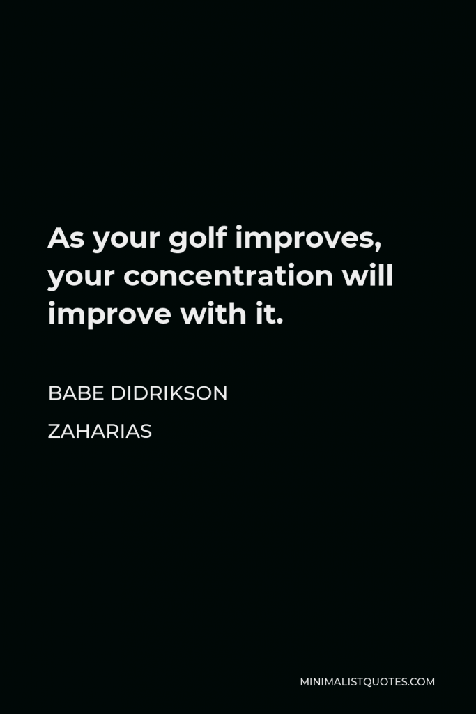 Babe Didrikson Zaharias Quote - As your golf improves, your concentration will improve with it.