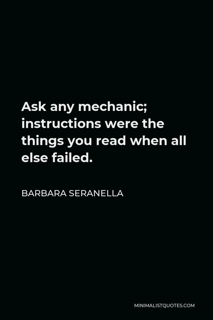 Barbara Seranella Quote - Ask any mechanic; instructions were the things you read when all else failed.