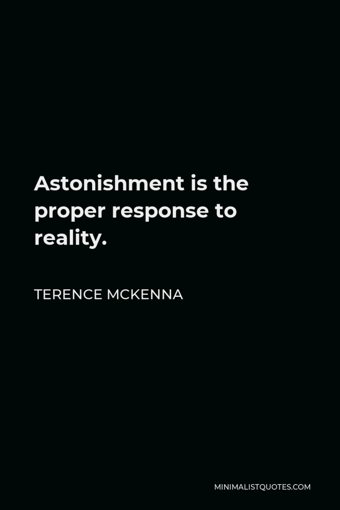 Terence McKenna Quote - Astonishment is the proper response to reality.