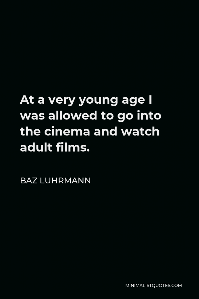 Baz Luhrmann Quote - At a very young age I was allowed to go into the cinema and watch adult films.