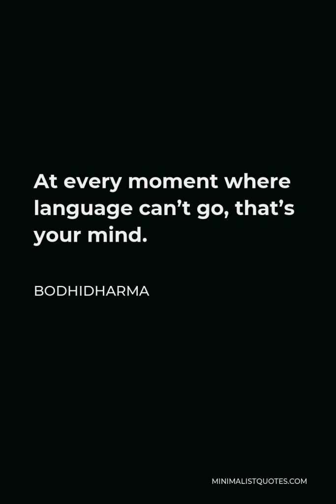 Bodhidharma Quote - At every moment where language can’t go, that’s your mind.