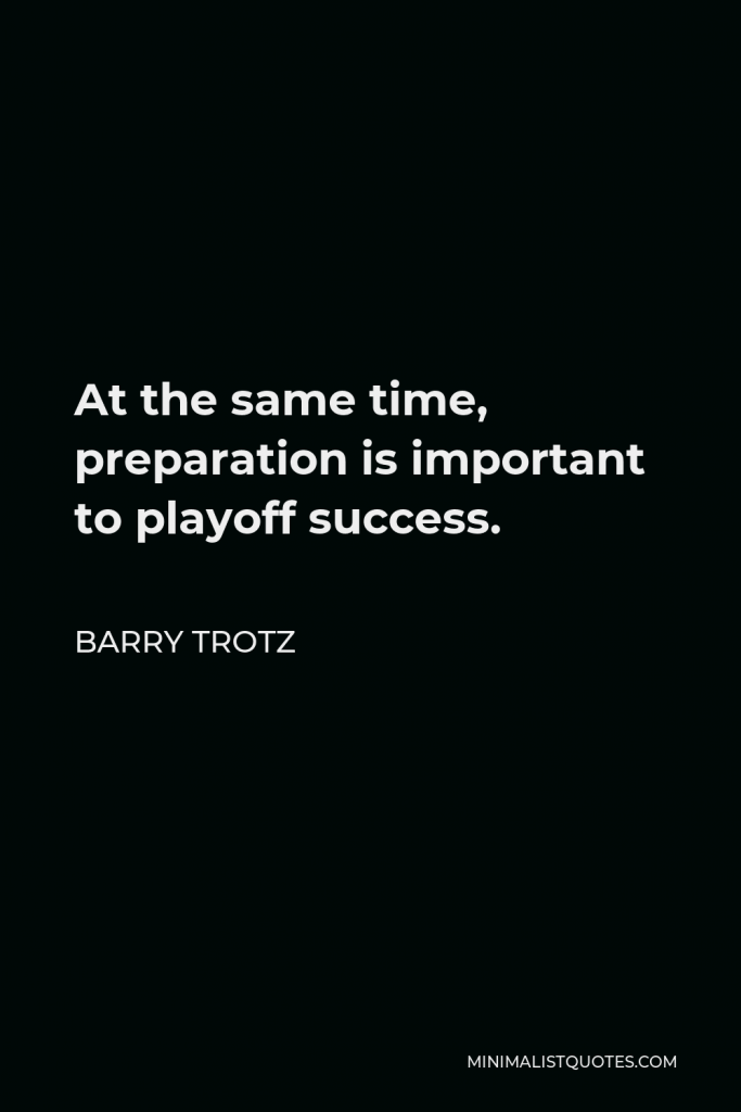 Barry Trotz Quote - At the same time, preparation is important to playoff success.