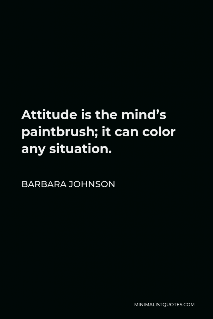Barbara Johnson Quote - Attitude is the mind’s paintbrush; it can color any situation.