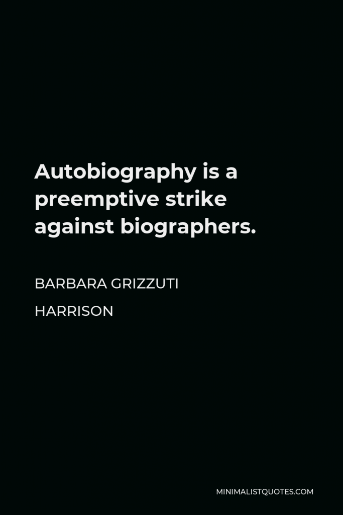 Barbara Grizzuti Harrison Quote - Autobiography is a preemptive strike against biographers.