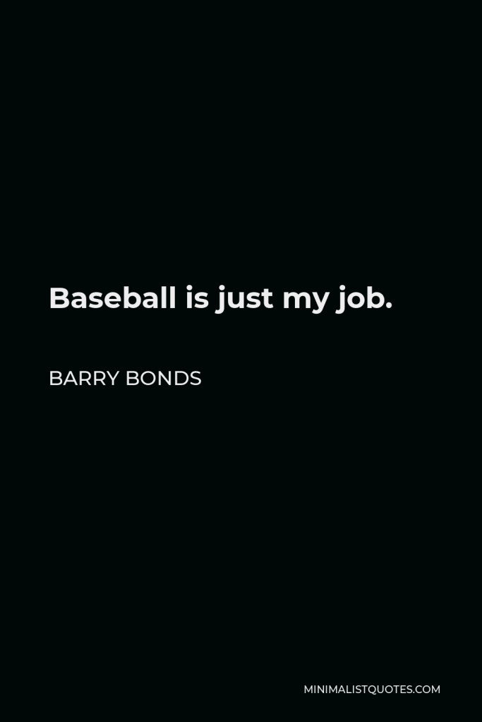 Barry Bonds Quote - Baseball is just my job.