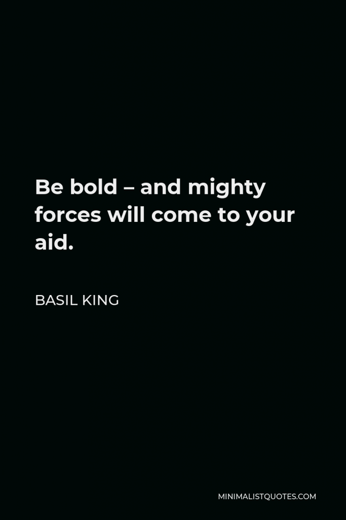 Basil King Quote - Be bold – and mighty forces will come to your aid.