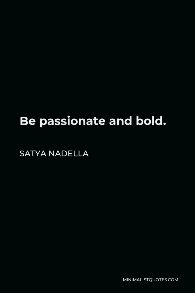 Satya Nadella Quote - Be passionate and bold.