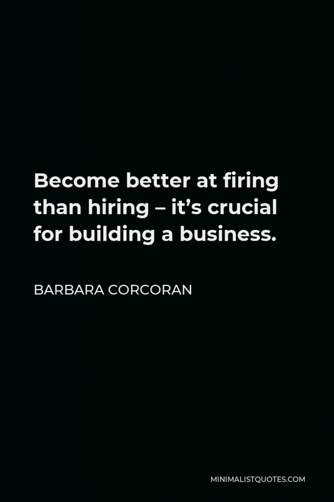 Barbara Corcoran Quote - Become better at firing than hiring – it’s crucial for building a business.