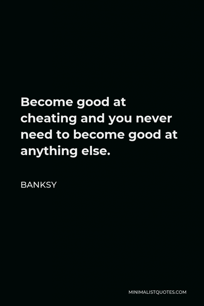 Banksy Quote - Become good at cheating and you never need to become good at anything else.