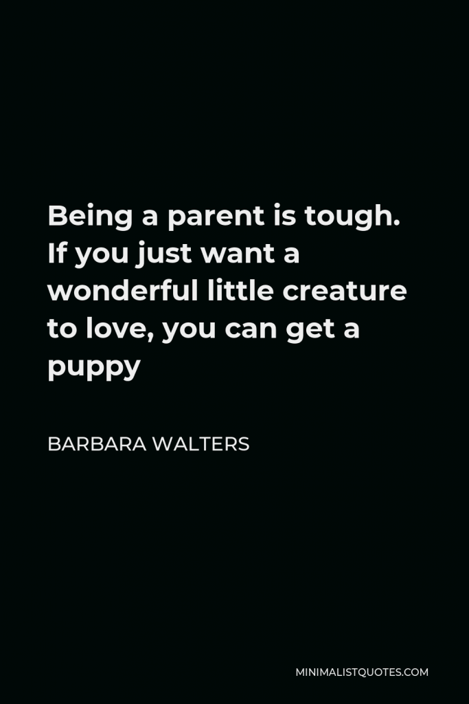 Barbara Walters Quote - Being a parent is tough. If you just want a wonderful little creature to love, you can get a puppy