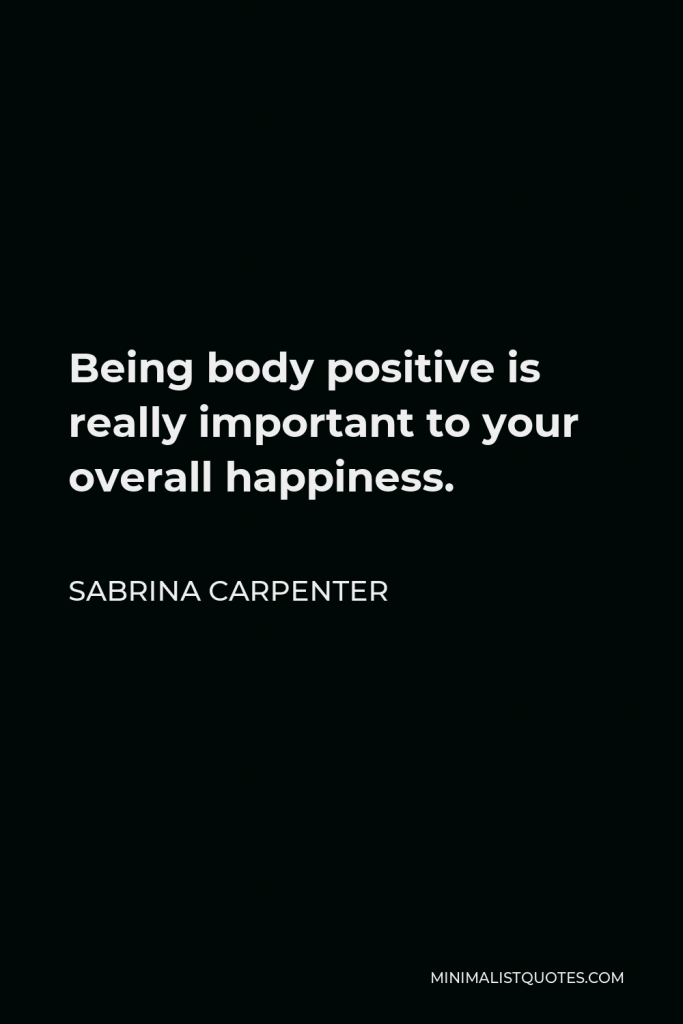 Sabrina Carpenter Quote - Being body positive is really important to your overall happiness.