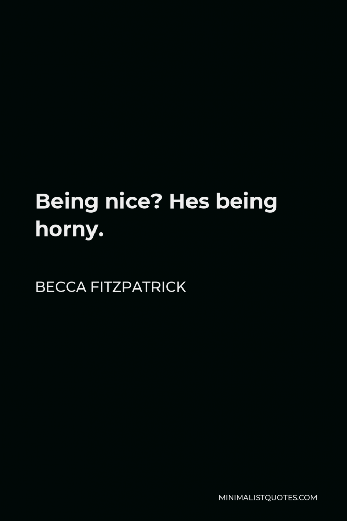 Becca Fitzpatrick Quote - Being nice? Hes being horny.