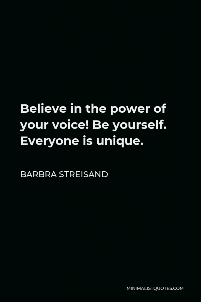 Barbra Streisand Quote - Believe in the power of your voice! Be yourself. Everyone is unique.