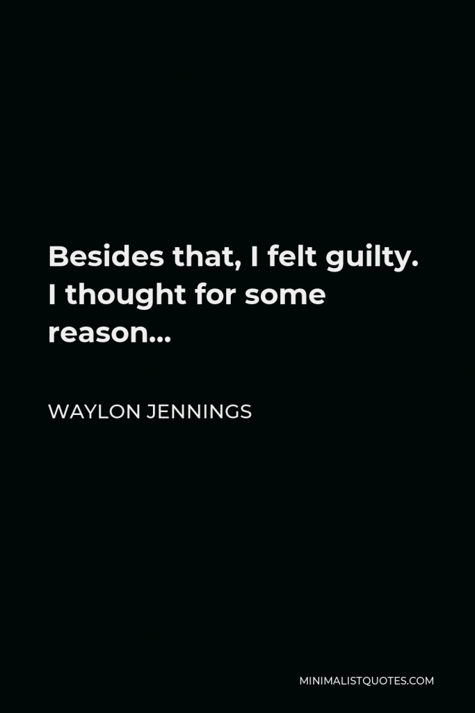 Waylon Jennings Quote - Besides that, I felt guilty. I thought for some reason…