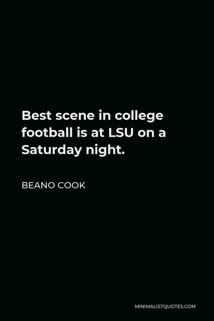 Beano Cook Quote - Best scene in college football is at LSU on a Saturday night.