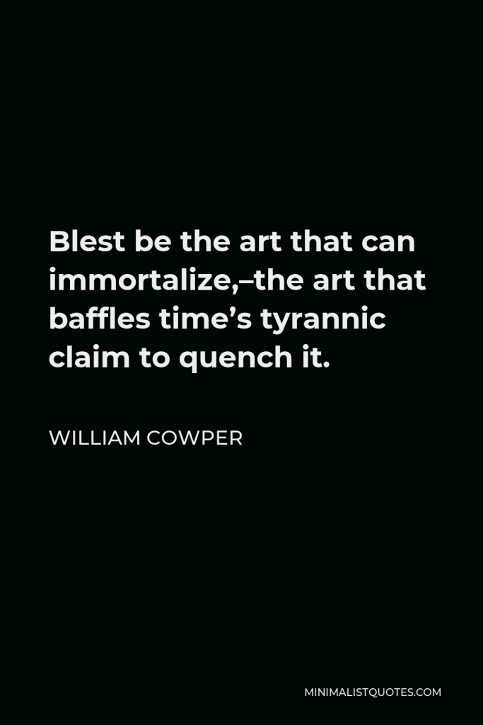 William Cowper Quote - Blest be the art that can immortalize,–the art that baffles time’s tyrannic claim to quench it.