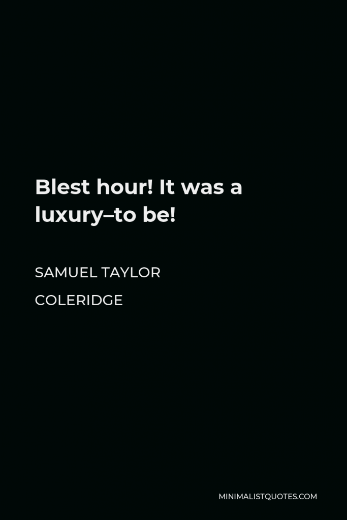 Samuel Taylor Coleridge Quote - Blest hour! It was a luxury–to be!