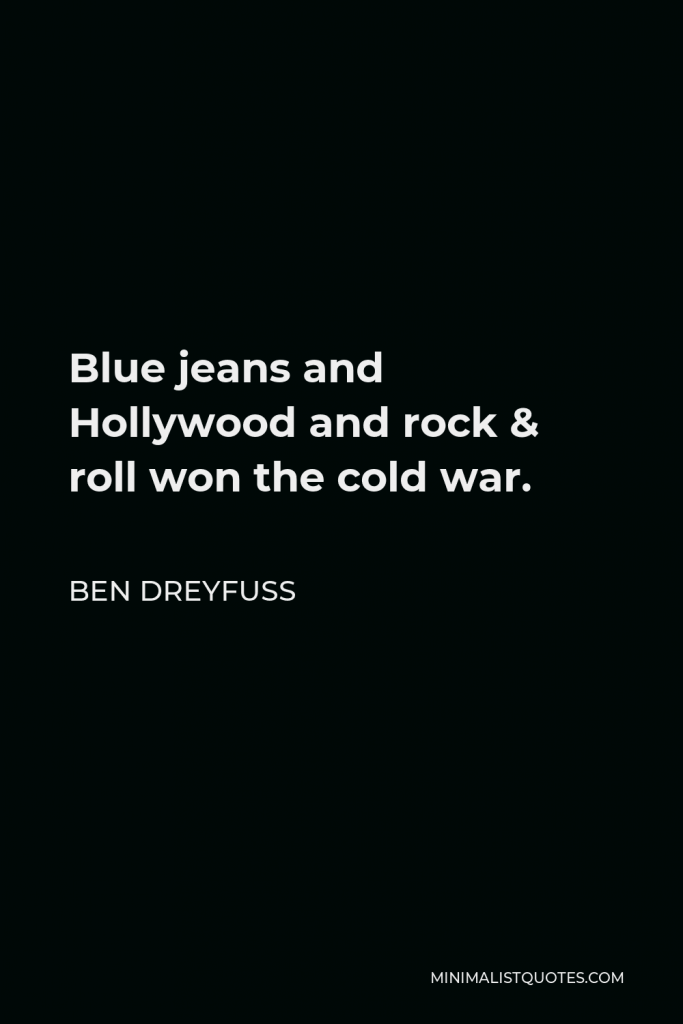Ben Dreyfuss Quote - Blue jeans and Hollywood and rock & roll won the cold war.
