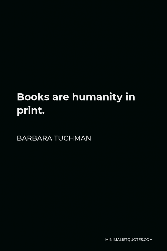 Barbara Tuchman Quote - Books are humanity in print.