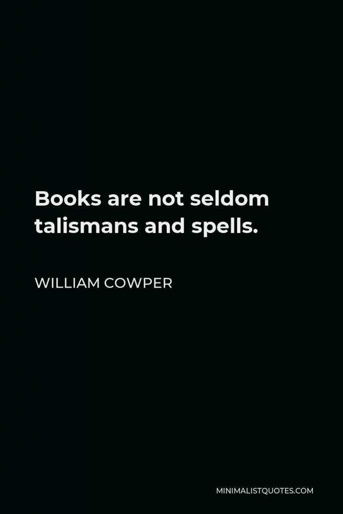 William Cowper Quote - Books are not seldom talismans and spells.