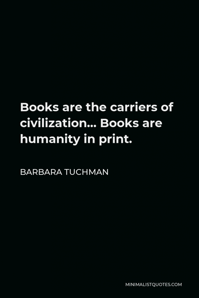 Barbara Tuchman Quote - Books are the carriers of civilization… Books are humanity in print.