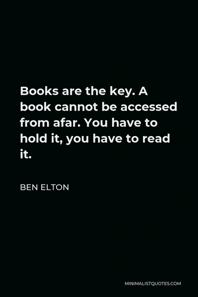 Ben Elton Quote - Books are the key. A book cannot be accessed from afar. You have to hold it, you have to read it.