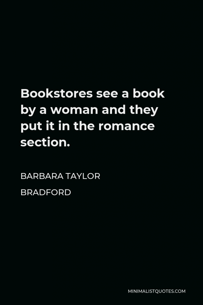 Barbara Taylor Bradford Quote - Bookstores see a book by a woman and they put it in the romance section.