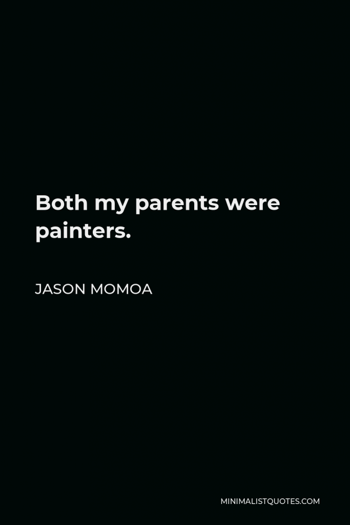 Jason Momoa Quote - Both my parents were painters.