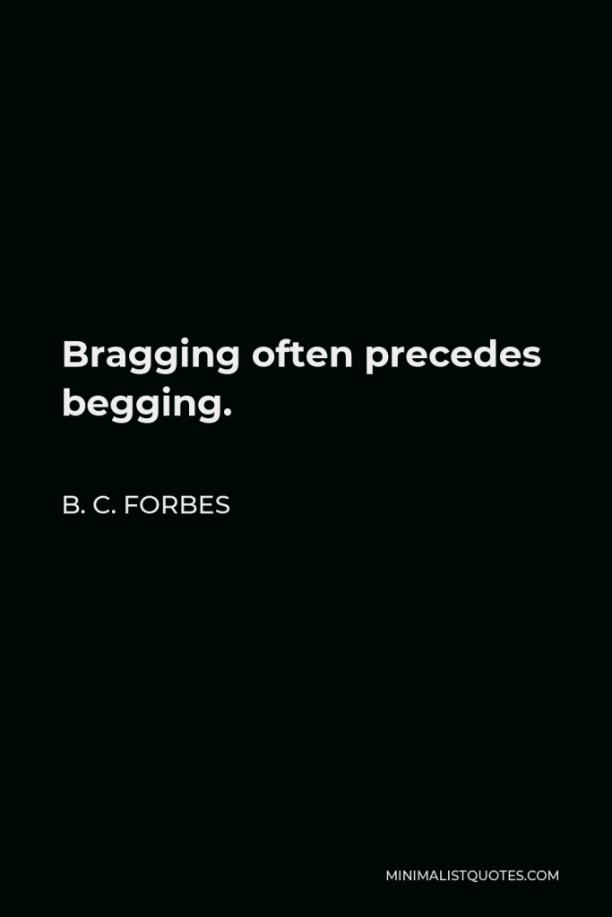B. C. Forbes Quote - Bragging often precedes begging.